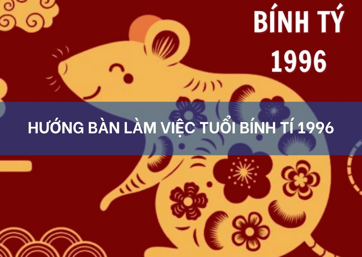 Hướng Bàn Làm Việc Tuổi Bính Tí 1996